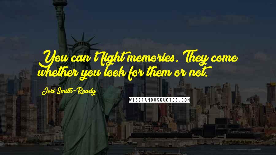 Jeri Smith-Ready Quotes: You can't fight memories. They come whether you look for them or not.
