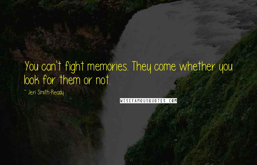 Jeri Smith-Ready Quotes: You can't fight memories. They come whether you look for them or not.