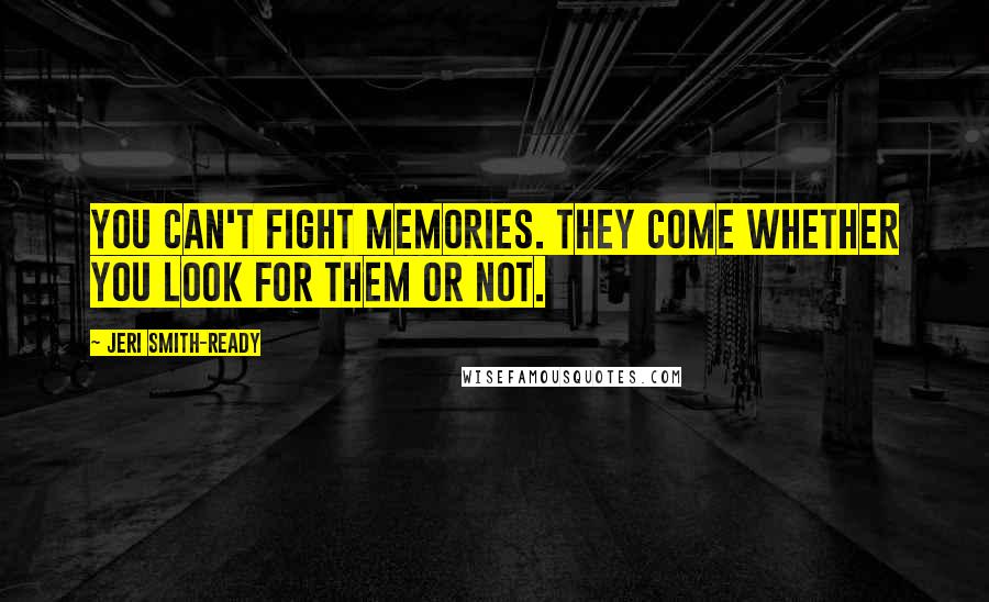 Jeri Smith-Ready Quotes: You can't fight memories. They come whether you look for them or not.