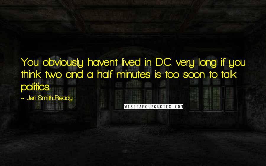 Jeri Smith-Ready Quotes: You obviously haven't lived in D.C. very long if you think two and a half minutes is too soon to talk politics.