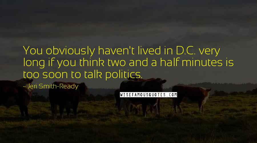 Jeri Smith-Ready Quotes: You obviously haven't lived in D.C. very long if you think two and a half minutes is too soon to talk politics.