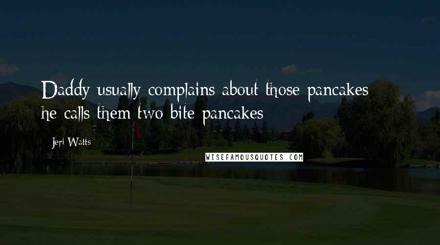 Jeri Watts Quotes: Daddy usually complains about those pancakes - he calls them two-bite pancakes