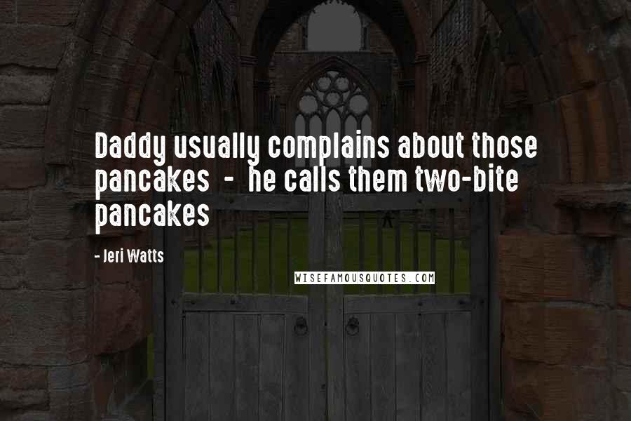 Jeri Watts Quotes: Daddy usually complains about those pancakes - he calls them two-bite pancakes