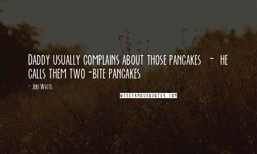 Jeri Watts Quotes: Daddy usually complains about those pancakes - he calls them two-bite pancakes