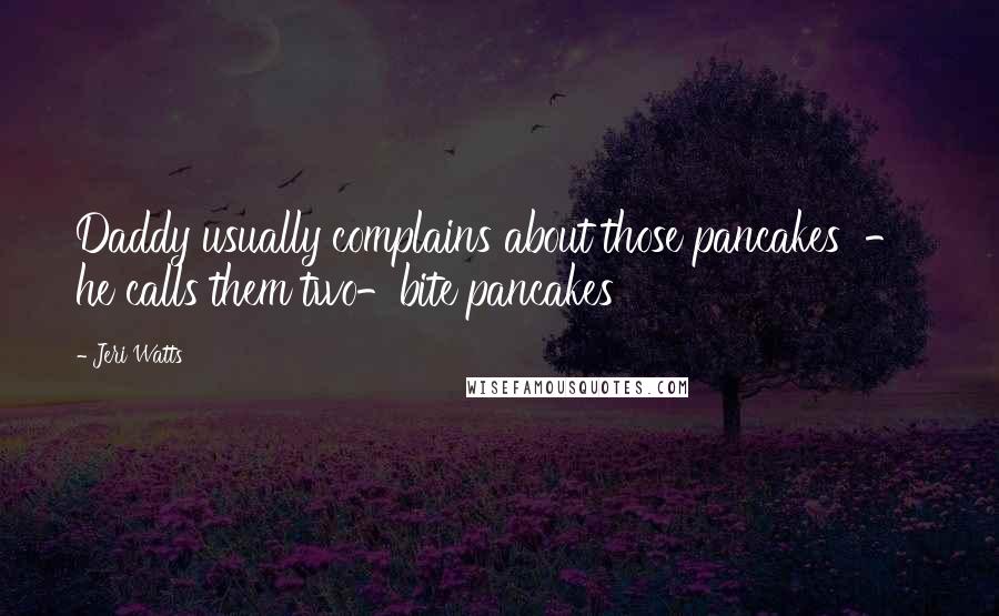 Jeri Watts Quotes: Daddy usually complains about those pancakes - he calls them two-bite pancakes
