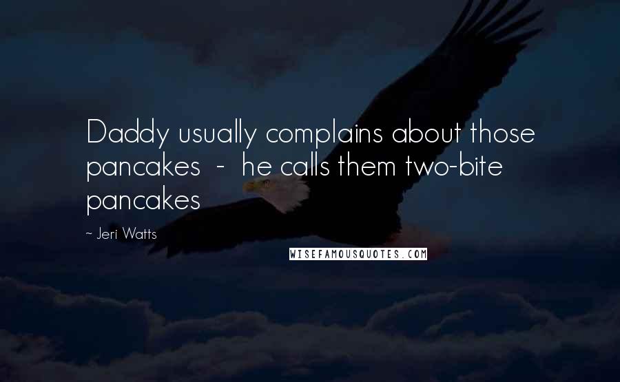 Jeri Watts Quotes: Daddy usually complains about those pancakes - he calls them two-bite pancakes