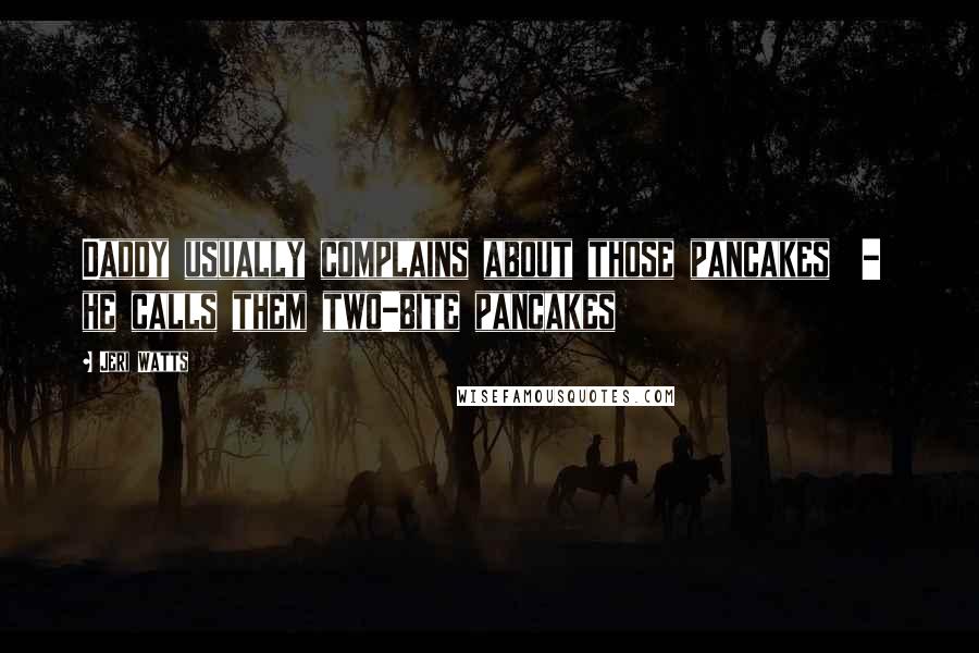 Jeri Watts Quotes: Daddy usually complains about those pancakes - he calls them two-bite pancakes