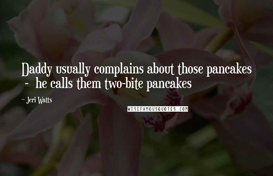 Jeri Watts Quotes: Daddy usually complains about those pancakes - he calls them two-bite pancakes