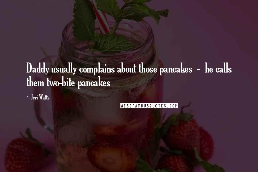 Jeri Watts Quotes: Daddy usually complains about those pancakes - he calls them two-bite pancakes