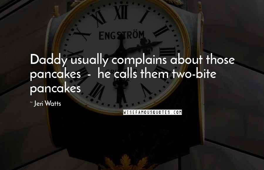 Jeri Watts Quotes: Daddy usually complains about those pancakes - he calls them two-bite pancakes