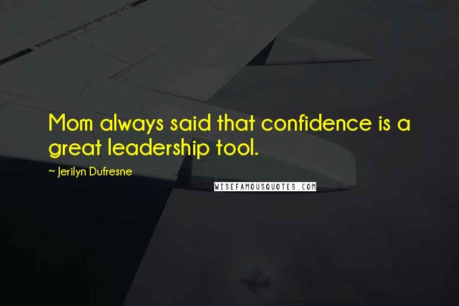 Jerilyn Dufresne Quotes: Mom always said that confidence is a great leadership tool.