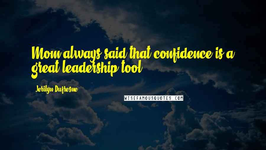 Jerilyn Dufresne Quotes: Mom always said that confidence is a great leadership tool.