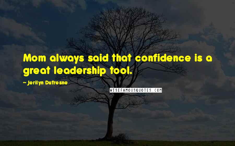Jerilyn Dufresne Quotes: Mom always said that confidence is a great leadership tool.