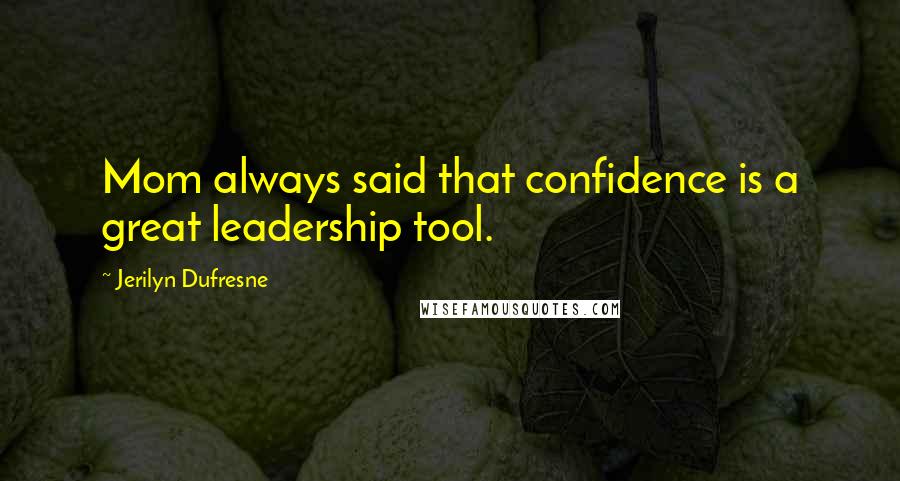 Jerilyn Dufresne Quotes: Mom always said that confidence is a great leadership tool.