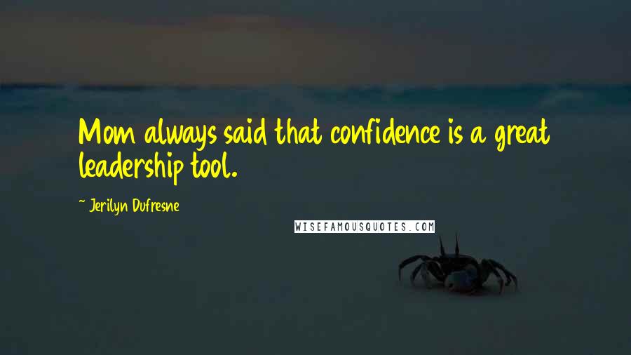Jerilyn Dufresne Quotes: Mom always said that confidence is a great leadership tool.