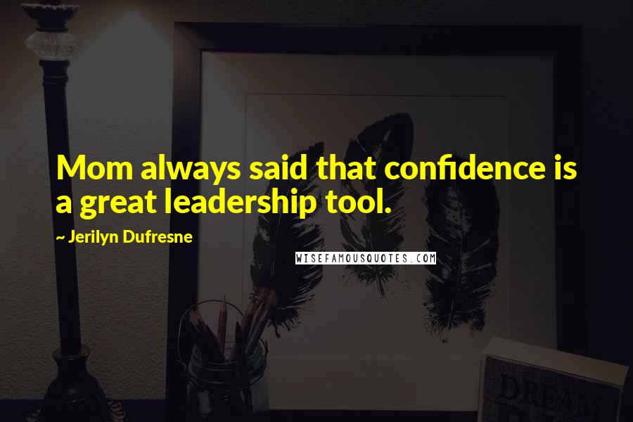 Jerilyn Dufresne Quotes: Mom always said that confidence is a great leadership tool.