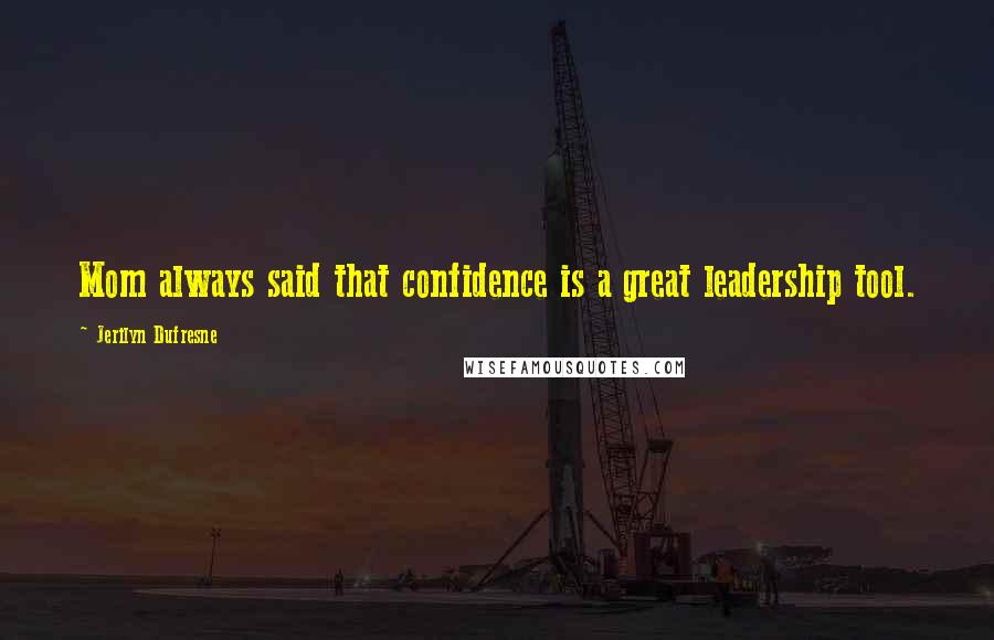 Jerilyn Dufresne Quotes: Mom always said that confidence is a great leadership tool.