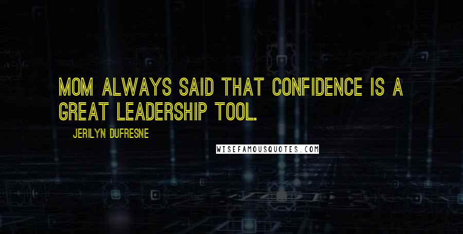 Jerilyn Dufresne Quotes: Mom always said that confidence is a great leadership tool.