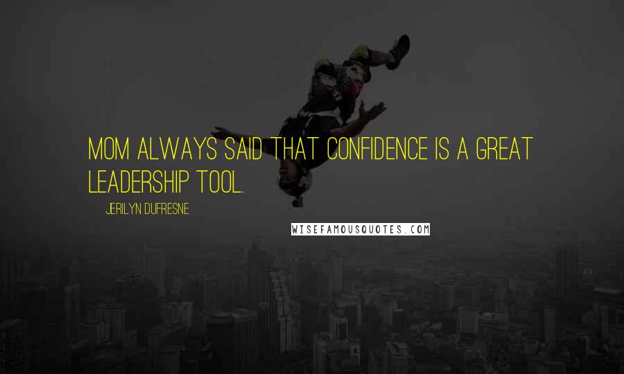Jerilyn Dufresne Quotes: Mom always said that confidence is a great leadership tool.