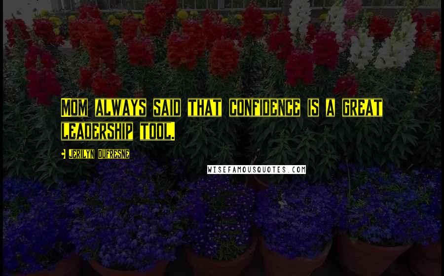 Jerilyn Dufresne Quotes: Mom always said that confidence is a great leadership tool.