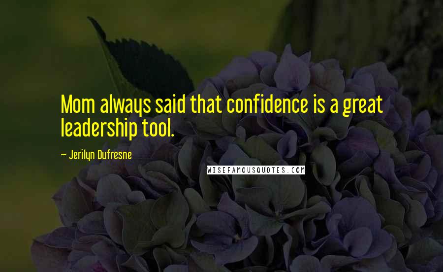 Jerilyn Dufresne Quotes: Mom always said that confidence is a great leadership tool.
