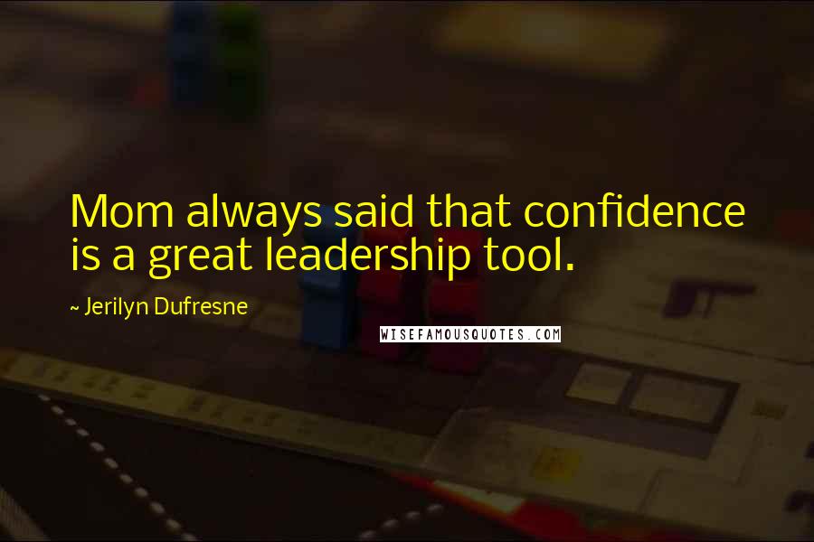 Jerilyn Dufresne Quotes: Mom always said that confidence is a great leadership tool.