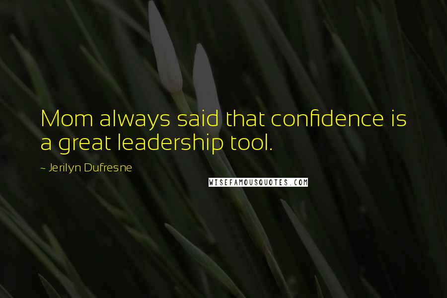 Jerilyn Dufresne Quotes: Mom always said that confidence is a great leadership tool.