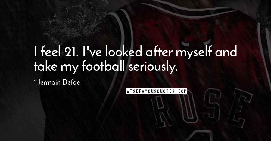 Jermain Defoe Quotes: I feel 21. I've looked after myself and take my football seriously.