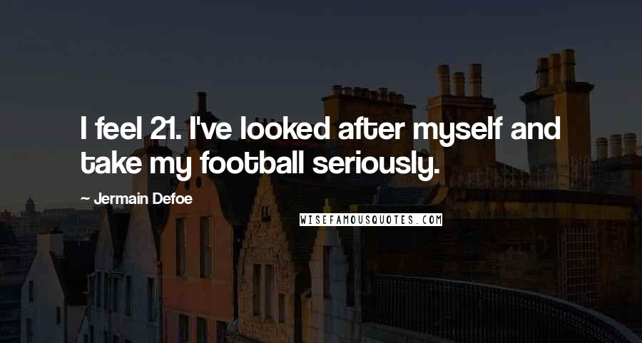 Jermain Defoe Quotes: I feel 21. I've looked after myself and take my football seriously.