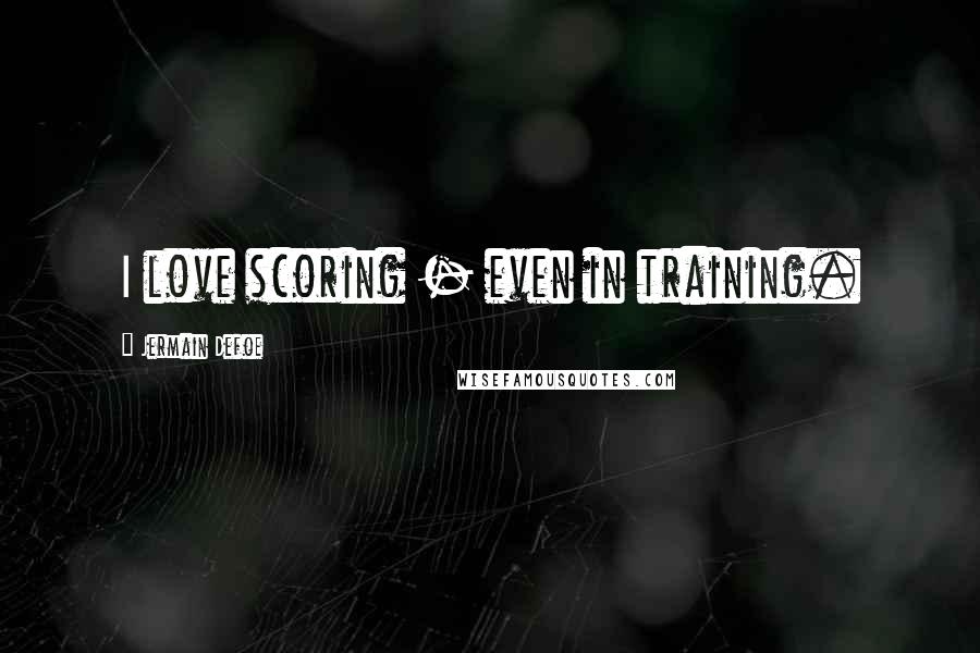 Jermain Defoe Quotes: I love scoring - even in training.