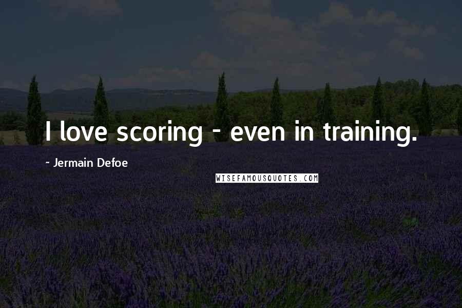 Jermain Defoe Quotes: I love scoring - even in training.