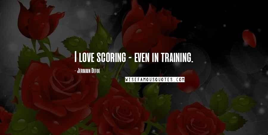 Jermain Defoe Quotes: I love scoring - even in training.