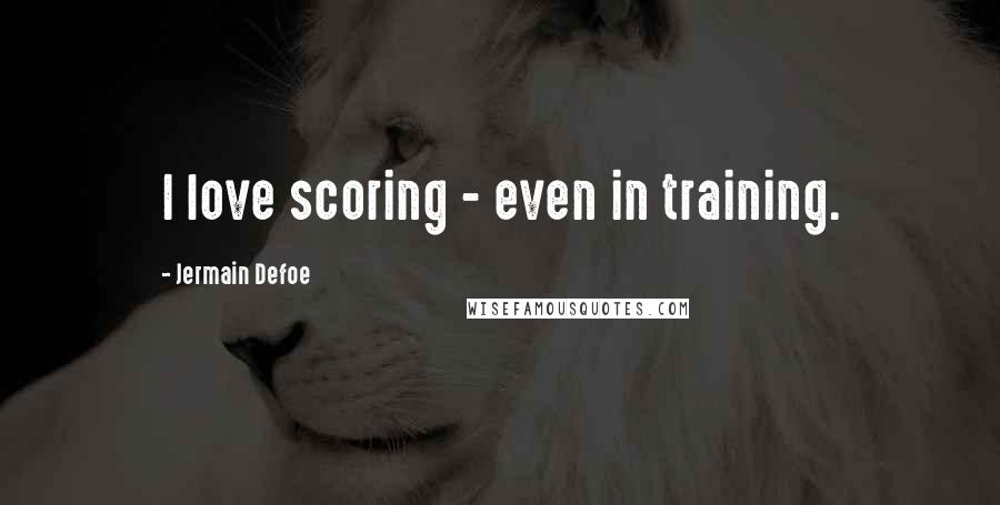 Jermain Defoe Quotes: I love scoring - even in training.