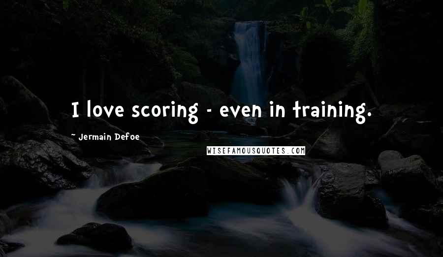 Jermain Defoe Quotes: I love scoring - even in training.