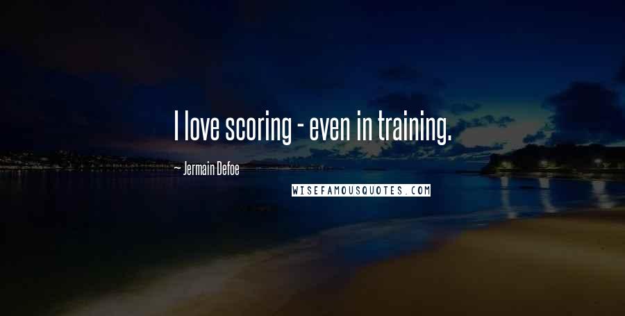 Jermain Defoe Quotes: I love scoring - even in training.