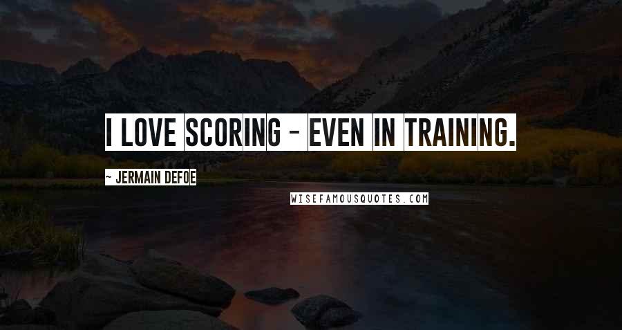 Jermain Defoe Quotes: I love scoring - even in training.