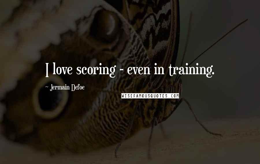 Jermain Defoe Quotes: I love scoring - even in training.