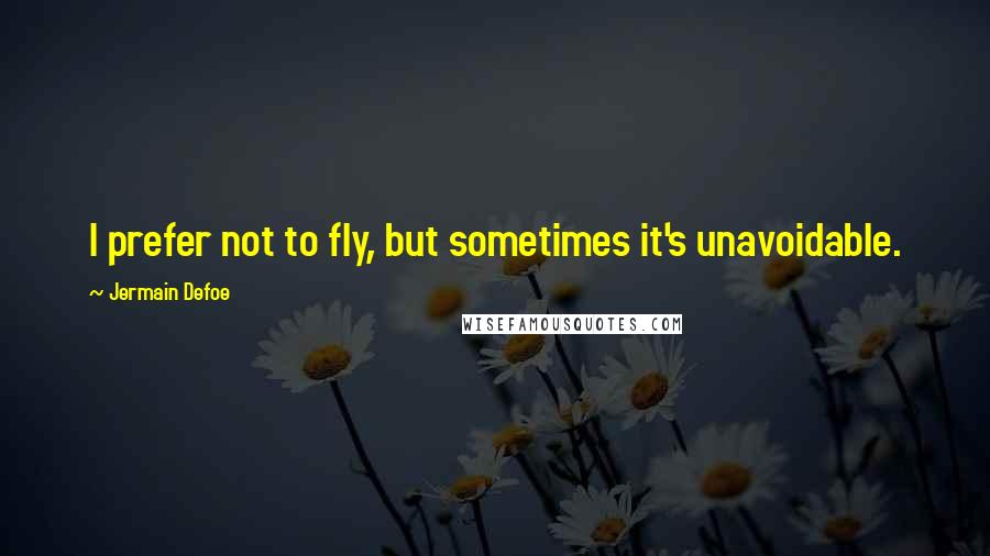 Jermain Defoe Quotes: I prefer not to fly, but sometimes it's unavoidable.