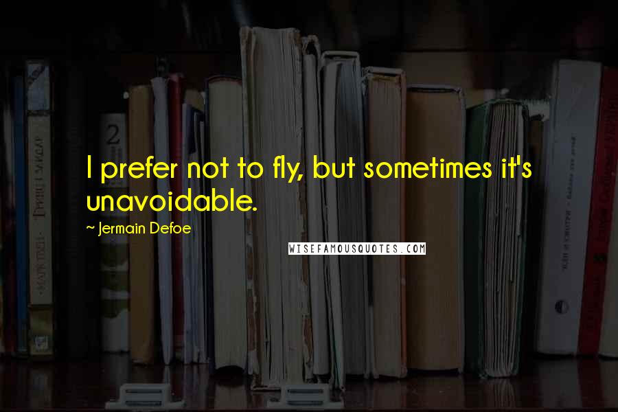 Jermain Defoe Quotes: I prefer not to fly, but sometimes it's unavoidable.