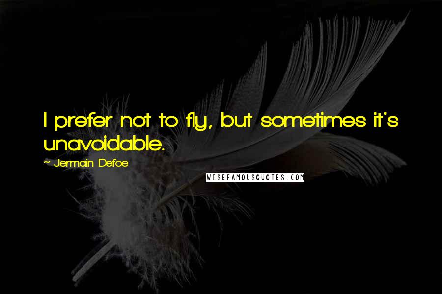 Jermain Defoe Quotes: I prefer not to fly, but sometimes it's unavoidable.