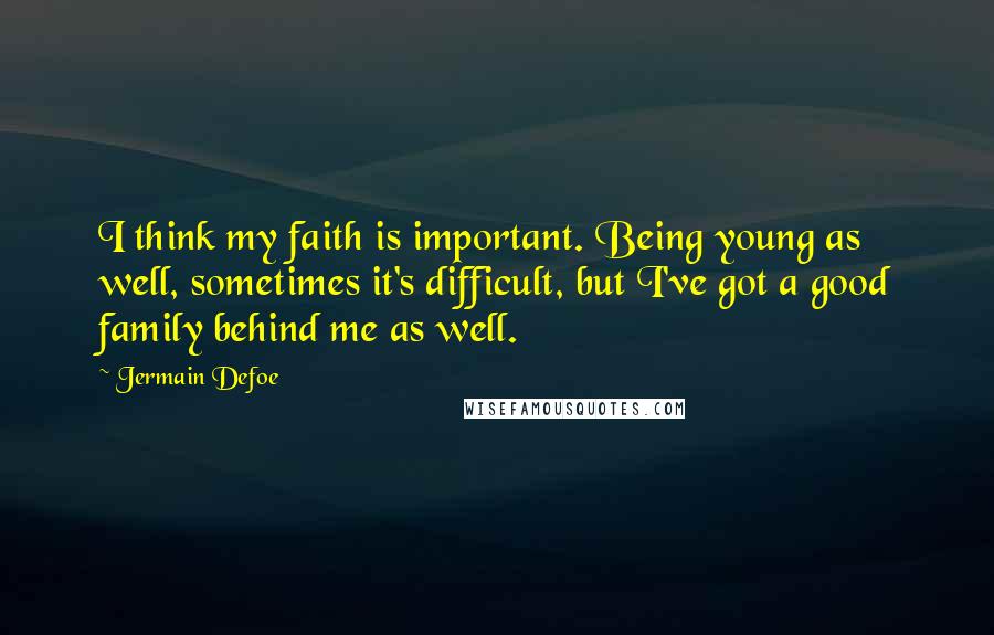 Jermain Defoe Quotes: I think my faith is important. Being young as well, sometimes it's difficult, but I've got a good family behind me as well.
