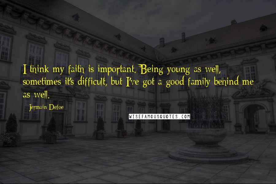 Jermain Defoe Quotes: I think my faith is important. Being young as well, sometimes it's difficult, but I've got a good family behind me as well.