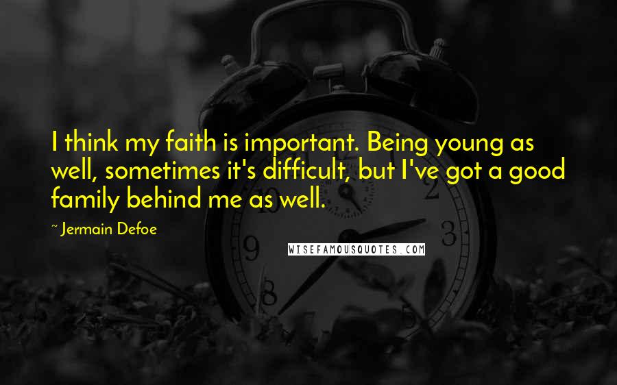 Jermain Defoe Quotes: I think my faith is important. Being young as well, sometimes it's difficult, but I've got a good family behind me as well.