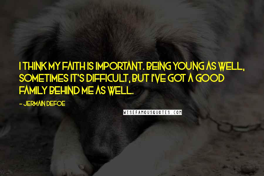 Jermain Defoe Quotes: I think my faith is important. Being young as well, sometimes it's difficult, but I've got a good family behind me as well.