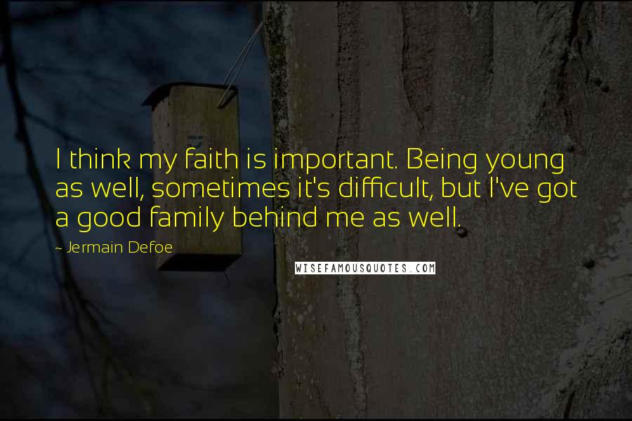 Jermain Defoe Quotes: I think my faith is important. Being young as well, sometimes it's difficult, but I've got a good family behind me as well.