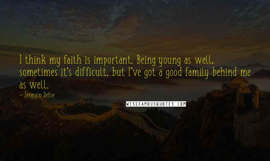 Jermain Defoe Quotes: I think my faith is important. Being young as well, sometimes it's difficult, but I've got a good family behind me as well.