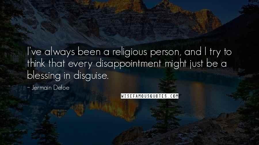 Jermain Defoe Quotes: I've always been a religious person, and I try to think that every disappointment might just be a blessing in disguise.