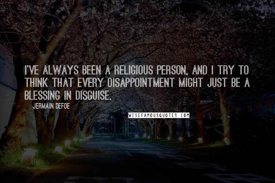 Jermain Defoe Quotes: I've always been a religious person, and I try to think that every disappointment might just be a blessing in disguise.