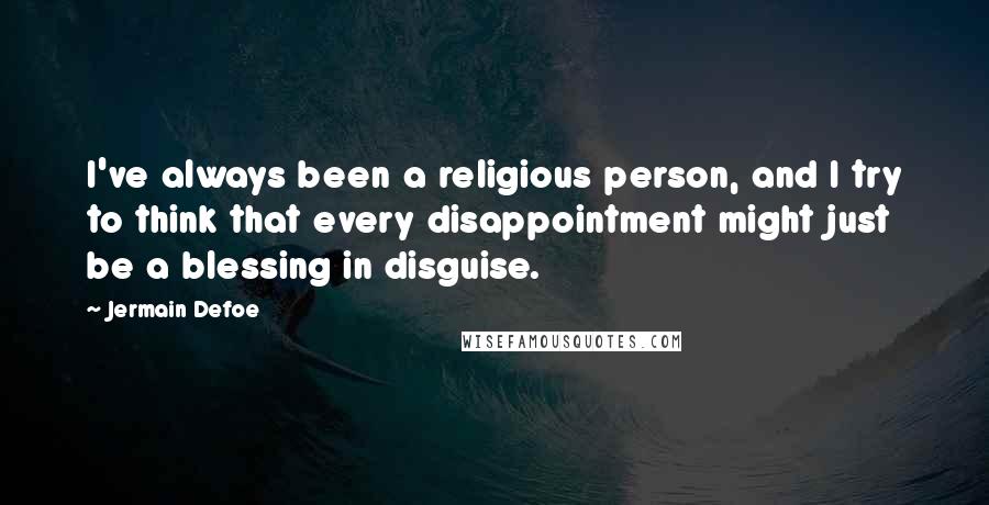 Jermain Defoe Quotes: I've always been a religious person, and I try to think that every disappointment might just be a blessing in disguise.