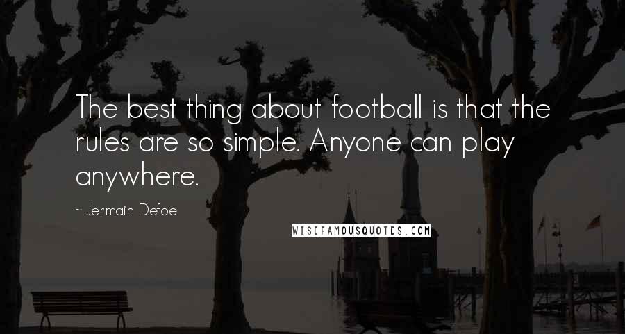 Jermain Defoe Quotes: The best thing about football is that the rules are so simple. Anyone can play anywhere.